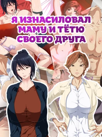 Tomodachi No Hahaoya To Oba O Okasu (Я изнасиловал маму и тётю своего друга)